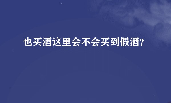 也买酒这里会不会买到假酒？