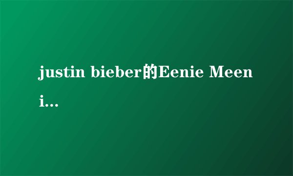 justin bieber的Eenie Meenie歌词意思