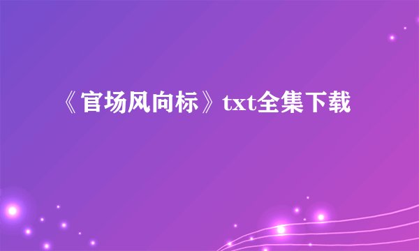 《官场风向标》txt全集下载