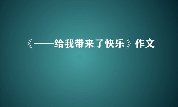 《——给我带来了快乐》作文
