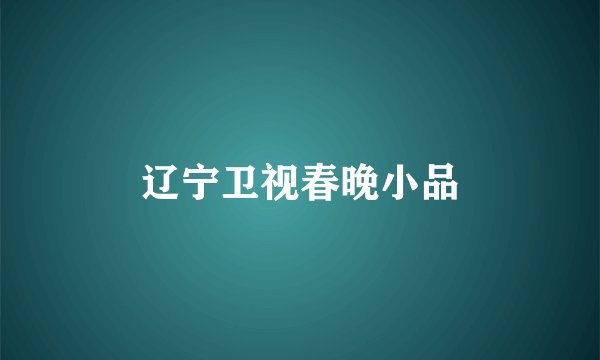 辽宁卫视春晚小品