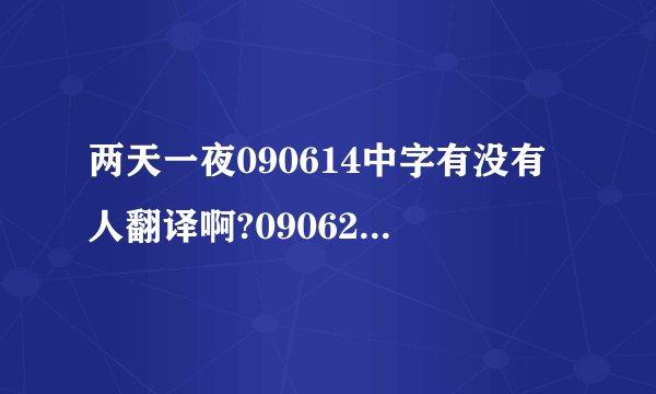 两天一夜090614中字有没有人翻译啊?090621期无中字的都出来了!!