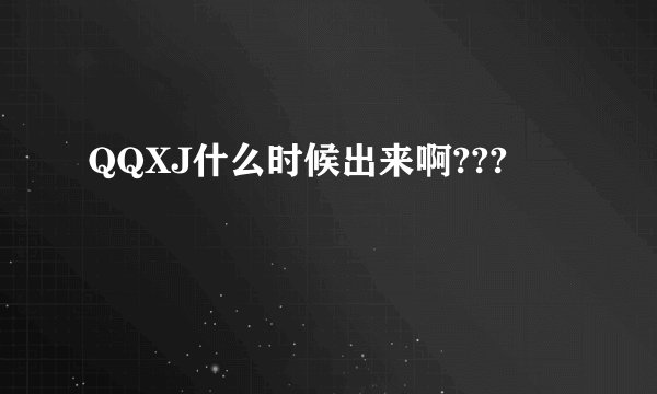 QQXJ什么时候出来啊???
