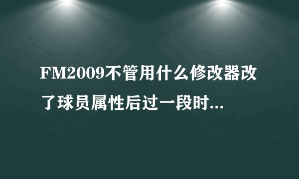 FM2009不管用什么修改器改了球员属性后过一段时间都又会下降，请问下谁能解决这个问题？