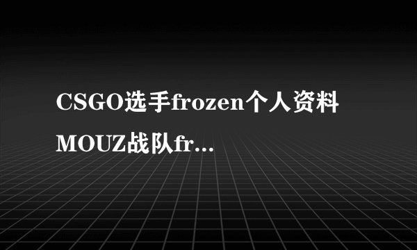 CSGO选手frozen个人资料 MOUZ战队frozen选手介绍