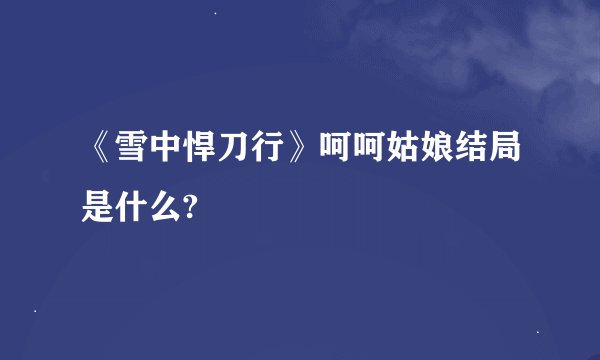 《雪中悍刀行》呵呵姑娘结局是什么?