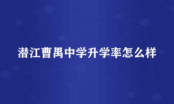 潜江曹禺中学升学率怎么样