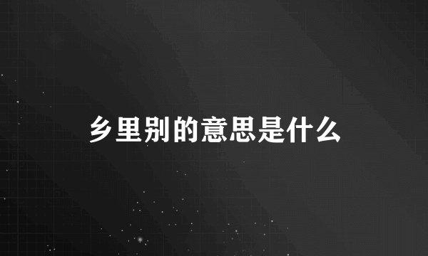 乡里别的意思是什么