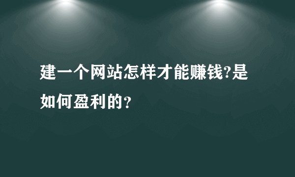 建一个网站怎样才能赚钱?是如何盈利的？