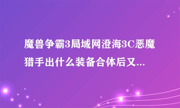 魔兽争霸3局域网澄海3C恶魔猎手出什么装备合体后又出什么装备 说装备全名我是新手