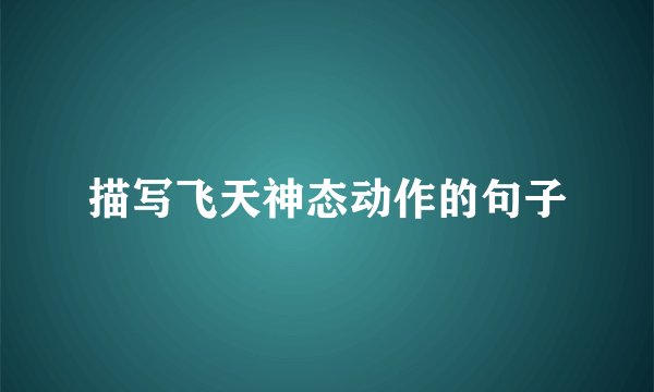 描写飞天神态动作的句子
