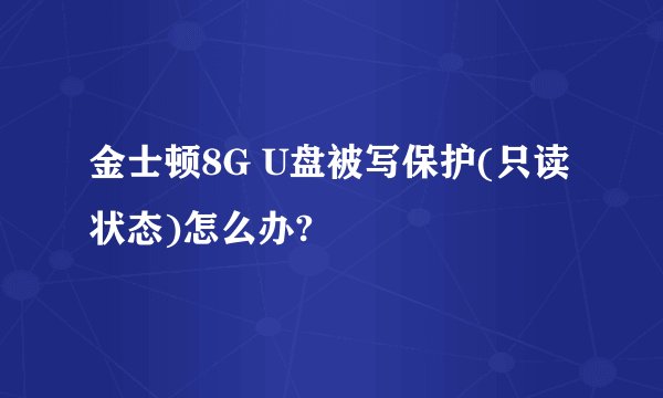 金士顿8G U盘被写保护(只读状态)怎么办?