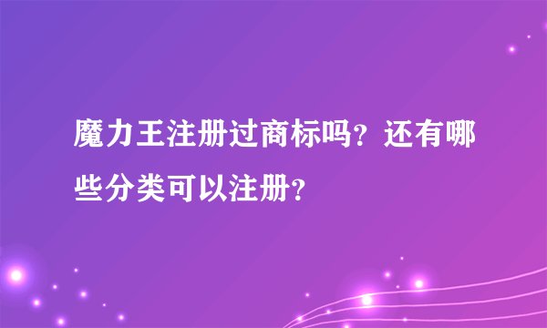 魔力王注册过商标吗？还有哪些分类可以注册？