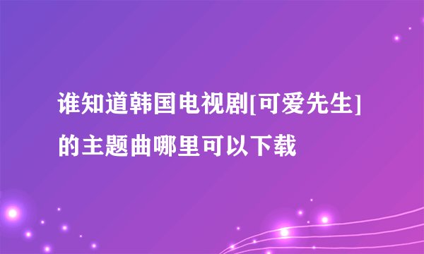 谁知道韩国电视剧[可爱先生]的主题曲哪里可以下载