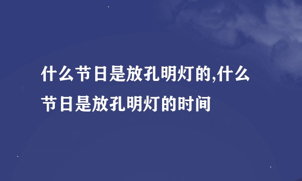 什么节日是放孔明灯的,什么节日是放孔明灯的时间