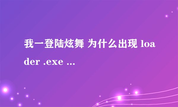 我一登陆炫舞 为什么出现 loader .exe 应用程序错误 0*00403ce0指令应用的0/0000000内存该内存不能为read