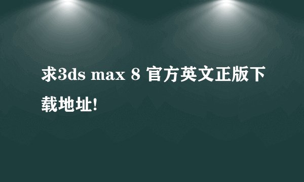 求3ds max 8 官方英文正版下载地址!