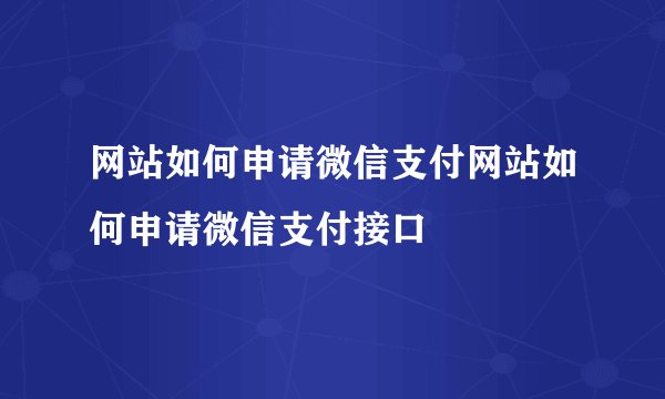 网站如何申请微信支付网站如何申请微信支付接口