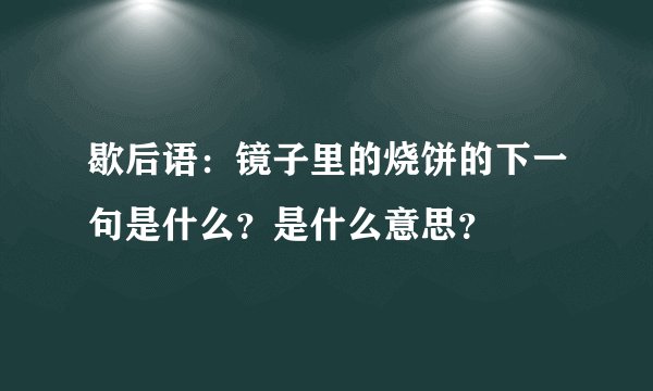 歇后语：镜子里的烧饼的下一句是什么？是什么意思？