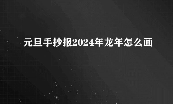 元旦手抄报2024年龙年怎么画