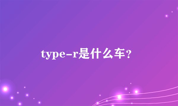 type-r是什么车？