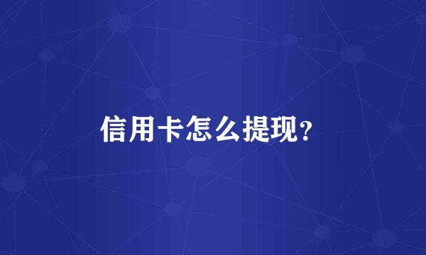信用卡怎么提现？