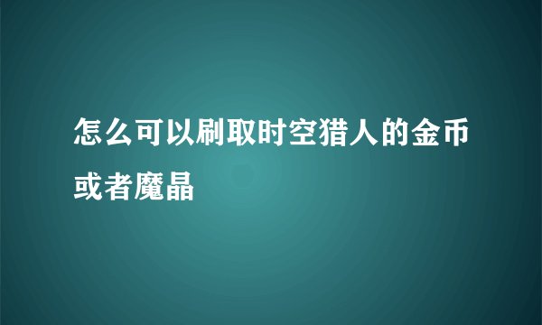 怎么可以刷取时空猎人的金币或者魔晶
