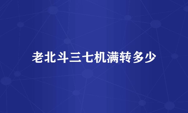 老北斗三七机满转多少