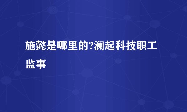 施懿是哪里的?澜起科技职工监事