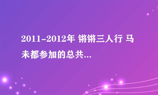2011-2012年 锵锵三人行 马未都参加的总共几期 都是那几期？
