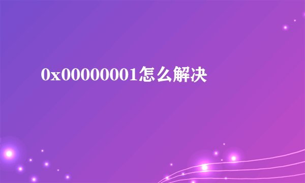 0x00000001怎么解决