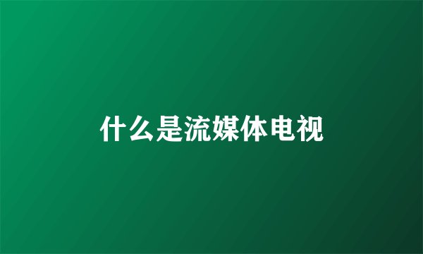 什么是流媒体电视