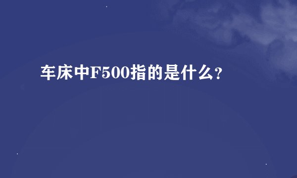 车床中F500指的是什么？