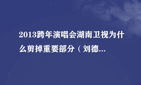 2013跨年演唱会湖南卫视为什么剪掉重要部分（刘德华，蔡依林，陈奕迅等）