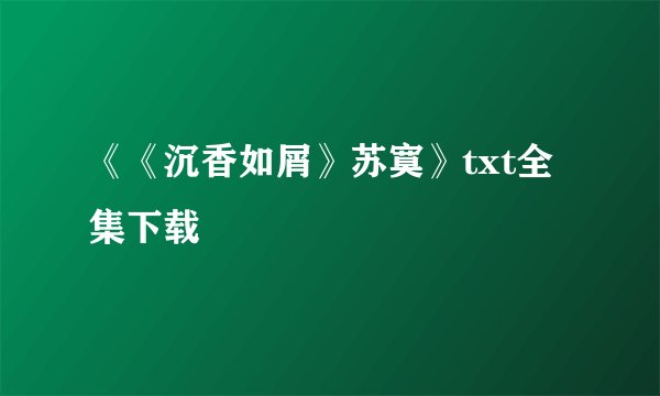 《《沉香如屑》苏寞》txt全集下载