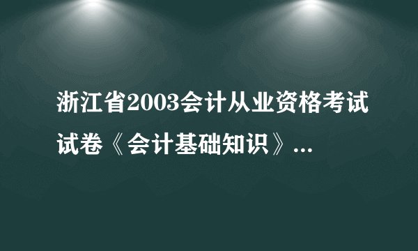 浙江省2003会计从业资格考试试卷《会计基础知识》和《财经法规》以及答案