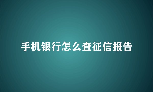 手机银行怎么查征信报告