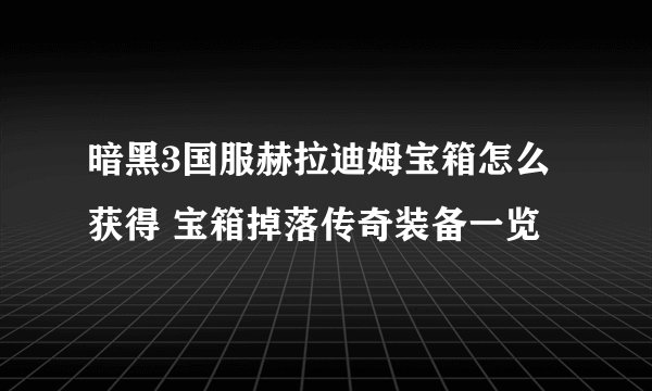 暗黑3国服赫拉迪姆宝箱怎么获得 宝箱掉落传奇装备一览