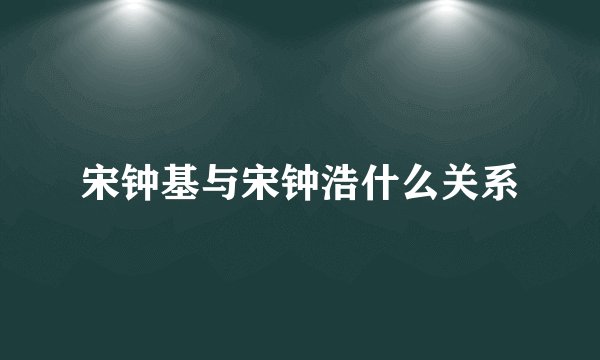 宋钟基与宋钟浩什么关系