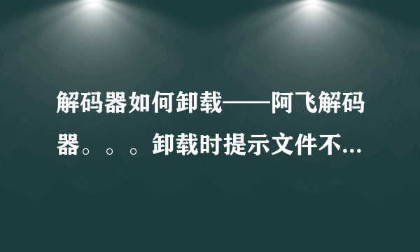 解码器如何卸载——阿飞解码器。。。卸载时提示文件不存在或者不是一个有效的卸载日志文件。