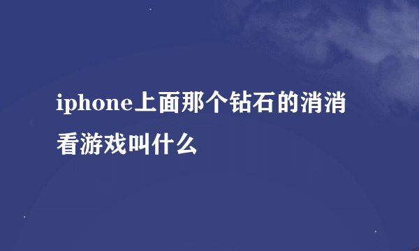 iphone上面那个钻石的消消看游戏叫什么