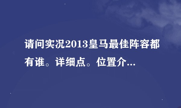 请问实况2013皇马最佳阵容都有谁。详细点。位置介绍详细点。