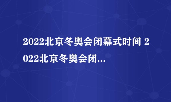 2022北京冬奥会闭幕式时间 2022北京冬奥会闭幕式是什么时候