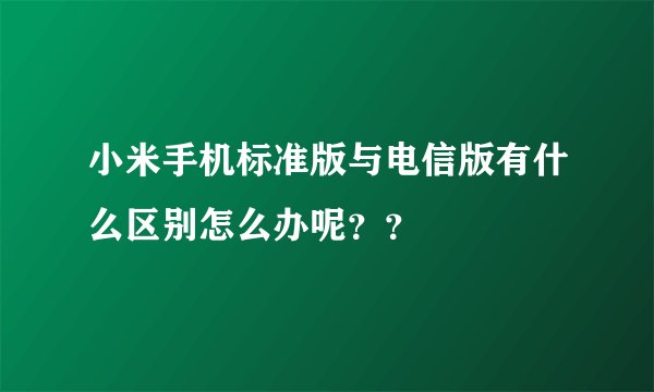 小米手机标准版与电信版有什么区别怎么办呢？？