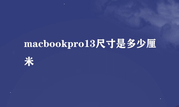 macbookpro13尺寸是多少厘米