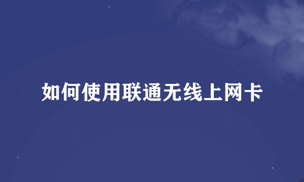 如何使用联通无线上网卡