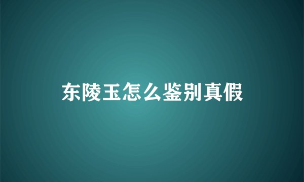 东陵玉怎么鉴别真假