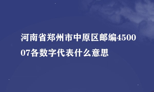 河南省郑州市中原区邮编450007各数字代表什么意思