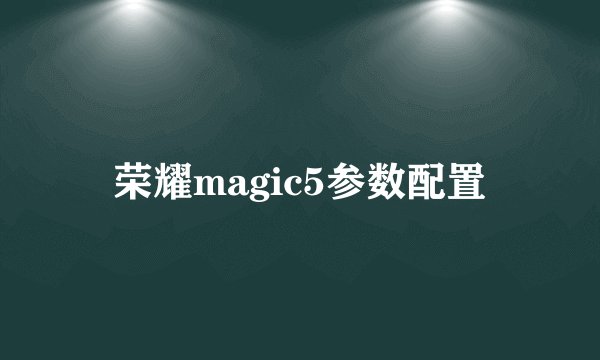 荣耀magic5参数配置