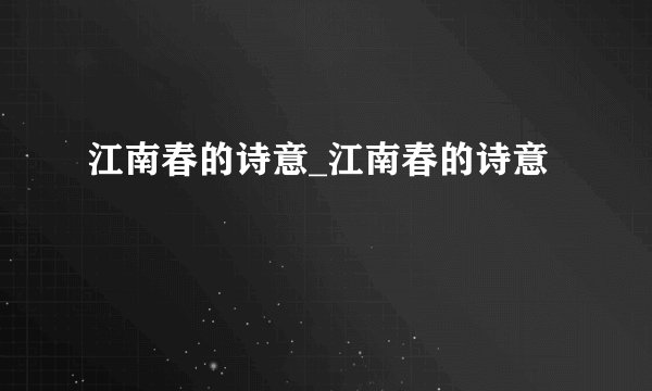 江南春的诗意_江南春的诗意